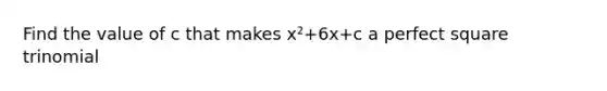 Find the value of c that makes x²+6x+c a perfect square trinomial