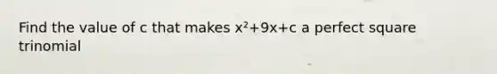 Find the value of c that makes x²+9x+c a perfect square trinomial