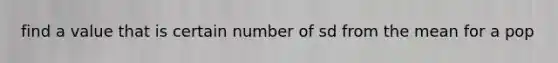 find a value that is certain number of sd from the mean for a pop