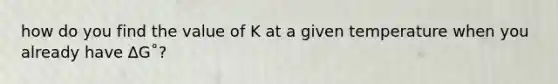 how do you find the value of K at a given temperature when you already have ∆G˚?