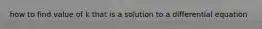 how to find value of k that is a solution to a differential equation