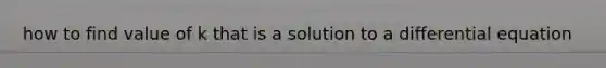 how to find value of k that is a solution to a differential equation