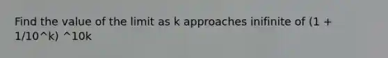 Find the value of the limit as k approaches inifinite of (1 + 1/10^k) ^10k