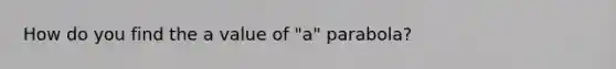 How do you find the a value of "a" parabola?