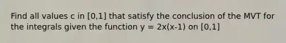 Find all values c in [0,1] that satisfy the conclusion of the MVT for the integrals given the function y = 2x(x-1) on [0,1]