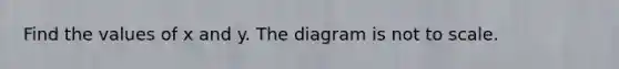 Find the values of x and y. The diagram is not to scale.