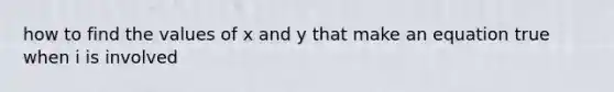 how to find the values of x and y that make an equation true when i is involved