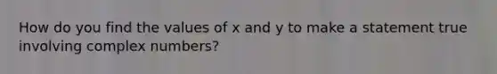 How do you find the values of x and y to make a statement true involving complex numbers?