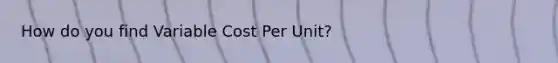 How do you find Variable Cost Per Unit?