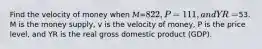 Find the velocity of money when 𝑀=822, 𝑃=111, and 𝑌R=53. M is the money supply, v is the velocity of money, P is the price level, and YR is the real gross domestic product (GDP).