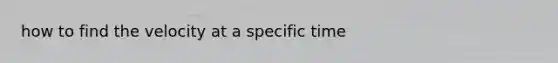 how to find the velocity at a specific time