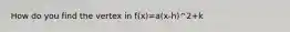 How do you find the vertex in f(x)=a(x-h)^2+k