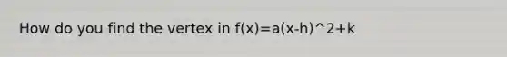 How do you find the vertex in f(x)=a(x-h)^2+k