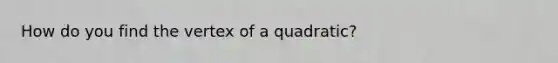 How do you find the vertex of a quadratic?