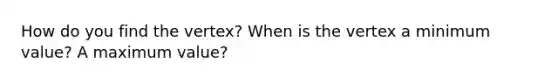 How do you find the vertex? When is the vertex a minimum value? A maximum value?