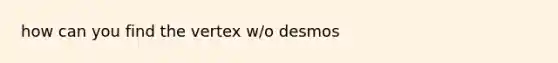 how can you find the vertex w/o desmos