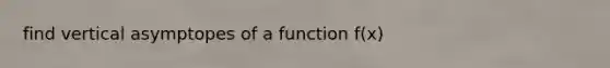 find vertical asymptopes of a function f(x)