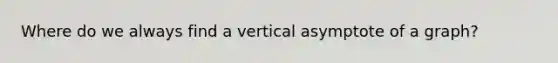 Where do we always find a vertical asymptote of a graph?