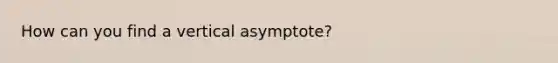 How can you find a vertical asymptote?