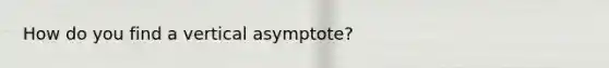 How do you find a vertical asymptote?