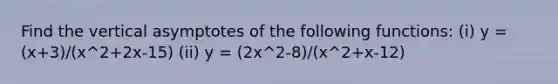 Find the vertical asymptotes of the following functions: (i) y = (x+3)/(x^2+2x-15) (ii) y = (2x^2-8)/(x^2+x-12)