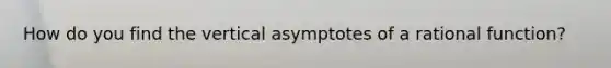 How do you find the vertical asymptotes of a rational function?