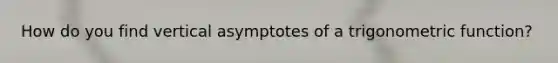 How do you find vertical asymptotes of a trigonometric function?