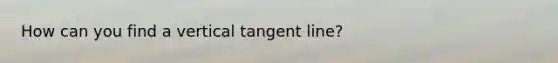 How can you find a vertical tangent line?