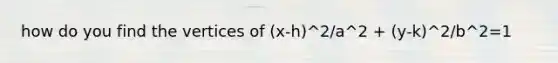 how do you find the vertices of (x-h)^2/a^2 + (y-k)^2/b^2=1