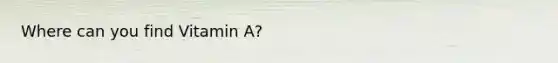 Where can you find Vitamin A?
