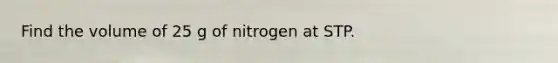 Find the volume of 25 g of nitrogen at STP.