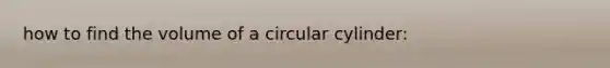 how to find the volume of a circular cylinder: