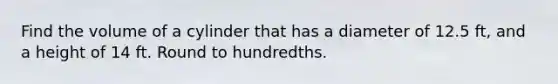 Find the volume of a cylinder that has a diameter of 12.5 ft, and a height of 14 ft. Round to hundredths.