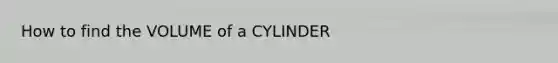 How to find the VOLUME of a CYLINDER