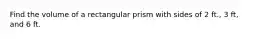 Find the volume of a rectangular prism with sides of 2 ft., 3 ft, and 6 ft.