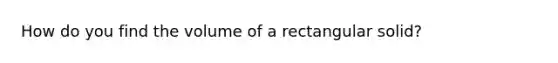 How do you find the volume of a rectangular solid?