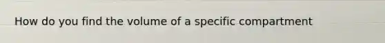 How do you find the volume of a specific compartment