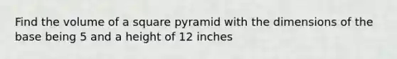 Find the volume of a square pyramid with the dimensions of the base being 5 and a height of 12 inches