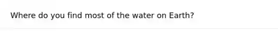 Where do you find most of the water on Earth?