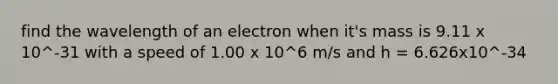 find the wavelength of an electron when it's mass is 9.11 x 10^-31 with a speed of 1.00 x 10^6 m/s and h = 6.626x10^-34