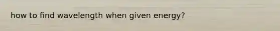 how to find wavelength when given energy?