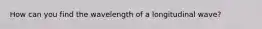 How can you find the wavelength of a longitudinal wave?