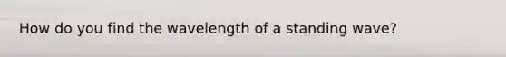 How do you find the wavelength of a standing wave?
