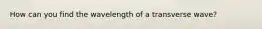 How can you find the wavelength of a transverse wave?