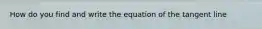 How do you find and write the equation of the tangent line