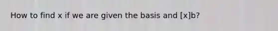 How to find x if we are given the basis and [x]b?