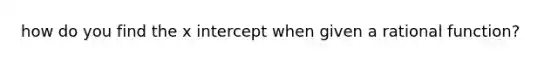 how do you find the x intercept when given a rational function?