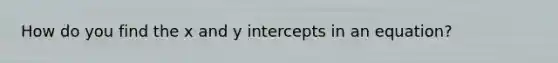 How do you find the x and y intercepts in an equation?