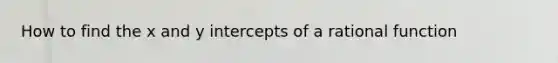 How to find the x and y intercepts of a rational function