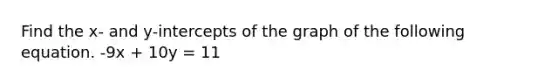 Find the x- and y-intercepts of the graph of the following equation. -9x + 10y = 11